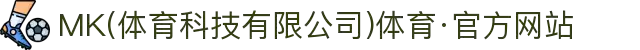 MK(体育科技有限公司)体育·官方网站